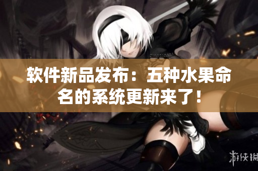 软件新品发布：五种水果命名的系统更新来了！