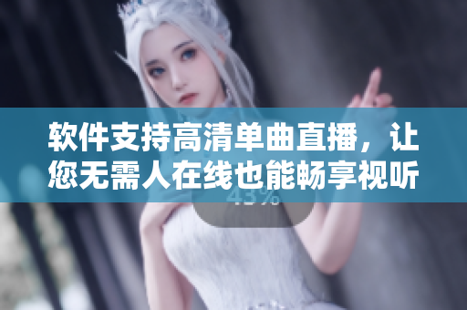 软件支持高清单曲直播，让您无需人在线也能畅享视听