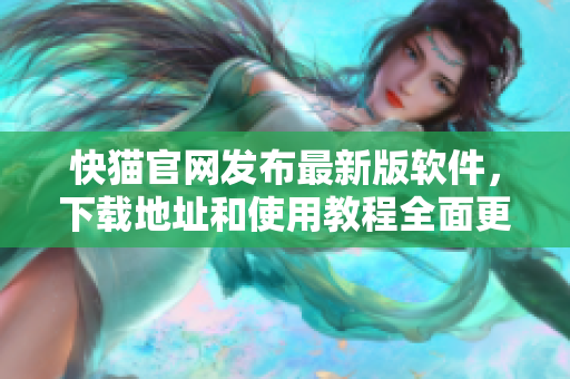 快猫官网发布最新版软件，下载地址和使用教程全面更新.