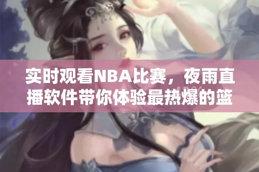 实时观看NBA比赛，夜雨直播软件带你体验最热爆的篮球盛宴