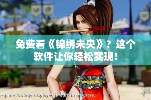 免费看《锦绣未央》？这个软件让你轻松实现！