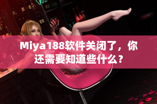 Miya188软件关闭了，你还需要知道些什么？