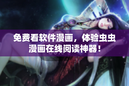 免费看软件漫画，体验虫虫漫画在线阅读神器！