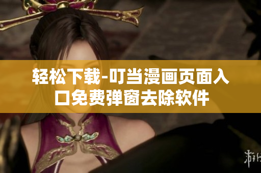 轻松下载-叮当漫画页面入口免费弹窗去除软件