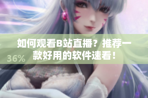 如何观看B站直播？推荐一款好用的软件速看！