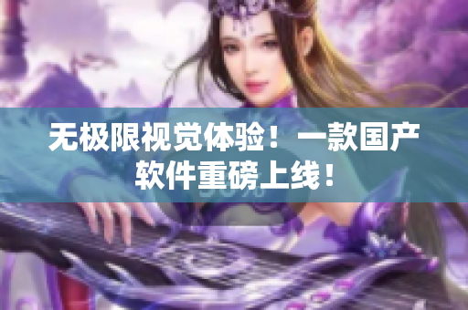 无极限视觉体验！一款国产软件重磅上线！