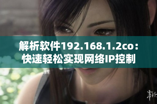 解析软件192.168.1.2co：快速轻松实现网络IP控制
