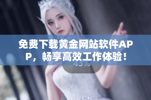 免费下载黄金网站软件APP，畅享高效工作体验！