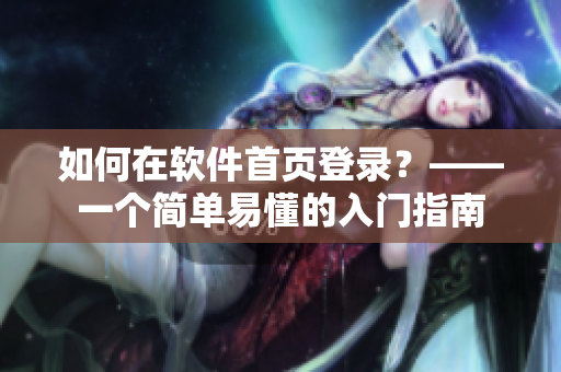 如何在软件首页登录？——一个简单易懂的入门指南