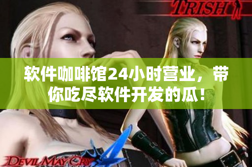 软件咖啡馆24小时营业，带你吃尽软件开发的瓜！