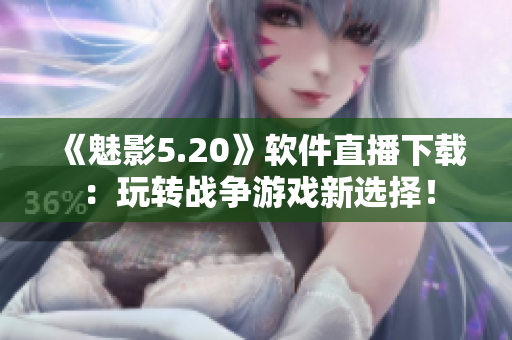 《魅影5.20》软件直播下载：玩转战争游戏新选择！