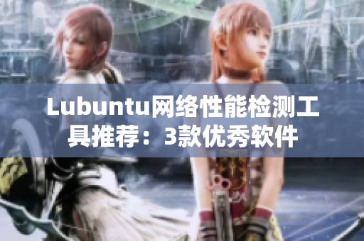 Lubuntu网络性能检测工具推荐：3款优秀软件