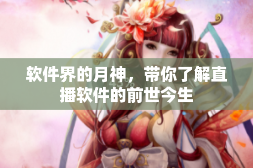 软件界的月神，带你了解直播软件的前世今生