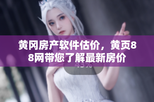 黄冈房产软件估价，黄页88网带您了解最新房价