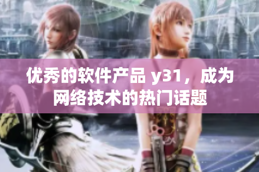 优秀的软件产品 y31，成为网络技术的热门话题