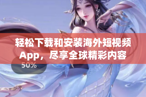 轻松下载和安装海外短视频App，尽享全球精彩内容