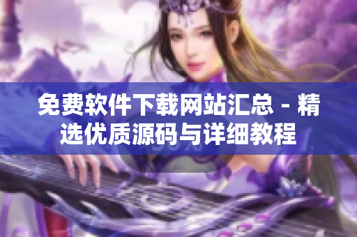 免费软件下载网站汇总 - 精选优质源码与详细教程