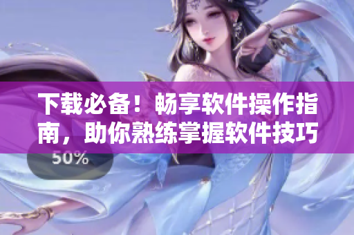 下载必备！畅享软件操作指南，助你熟练掌握软件技巧