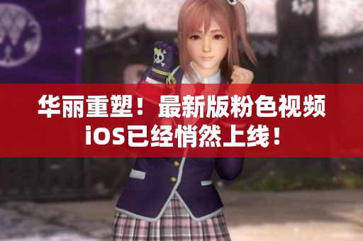 华丽重塑！最新版粉色视频iOS已经悄然上线！