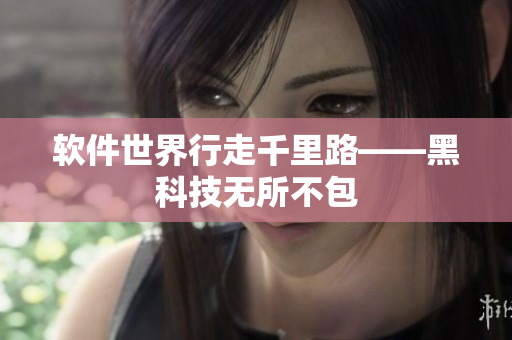 软件世界行走千里路——黑科技无所不包
