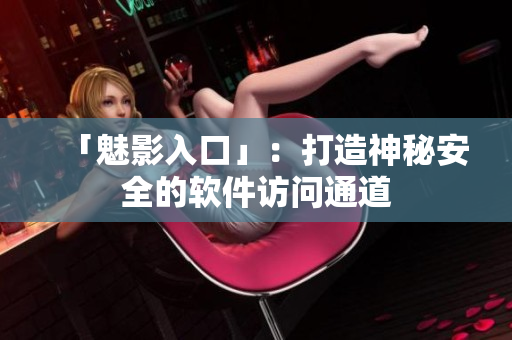 「魅影入口」：打造神秘安全的软件访问通道