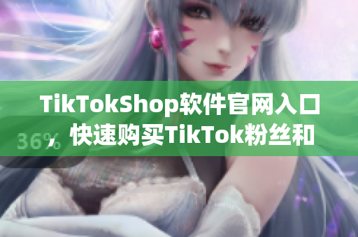 TikTokShop软件官网入口，快速购买TikTok粉丝和点赞