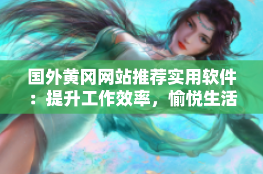 国外黄冈网站推荐实用软件：提升工作效率，愉悦生活体验