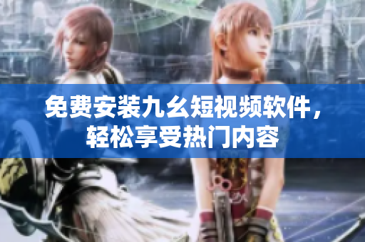 免费安装九幺短视频软件，轻松享受热门内容
