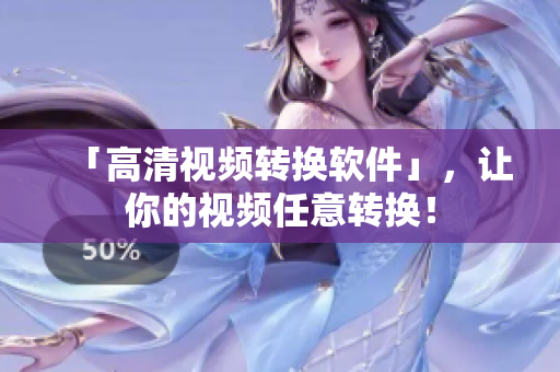 「高清视频转换软件」，让你的视频任意转换！