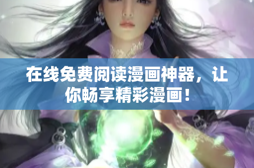 在线免费阅读漫画神器，让你畅享精彩漫画！
