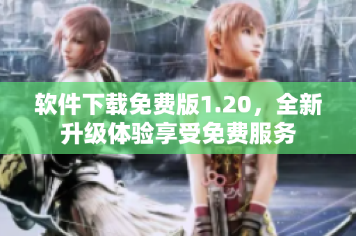 软件下载免费版1.20，全新升级体验享受免费服务