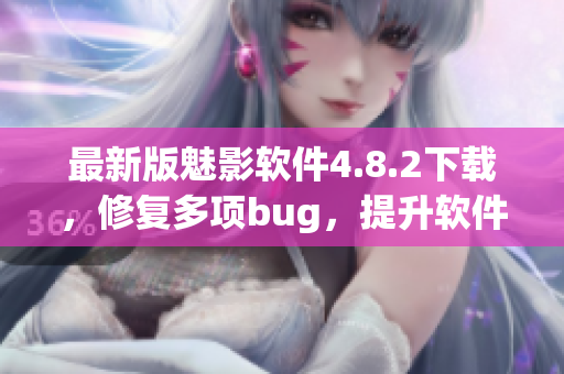 最新版魅影软件4.8.2下载，修复多项bug，提升软件稳定性