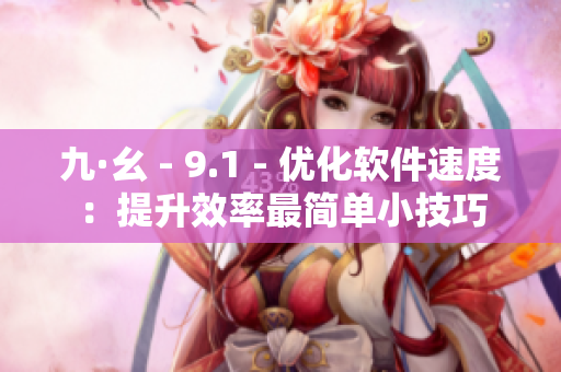 九·幺 - 9.1 - 优化软件速度：提升效率最简单小技巧