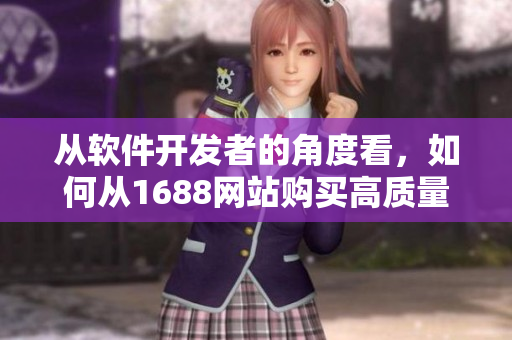 从软件开发者的角度看，如何从1688网站购买高质量的货品？