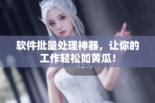 软件批量处理神器，让你的工作轻松如黄瓜！
