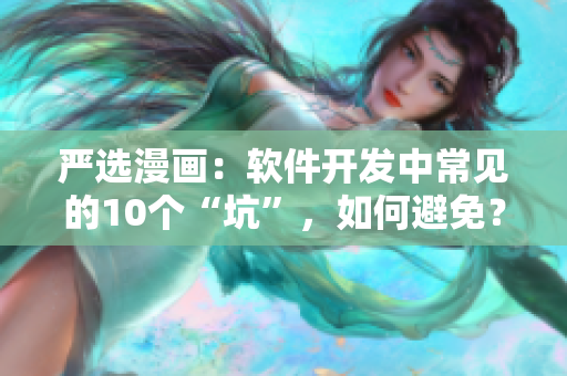 严选漫画：软件开发中常见的10个“坑”，如何避免？