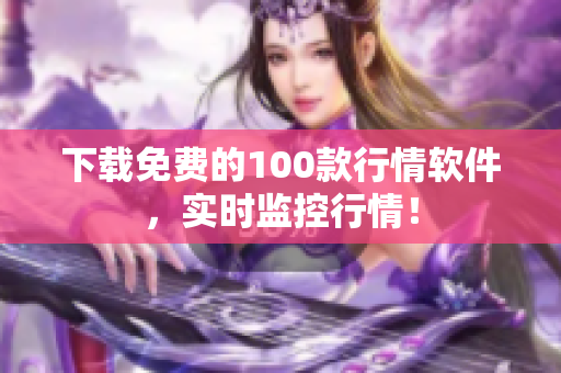 下载免费的100款行情软件，实时监控行情！