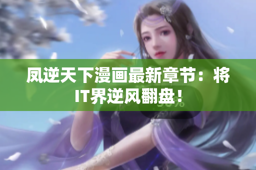 凤逆天下漫画最新章节：将IT界逆风翻盘！