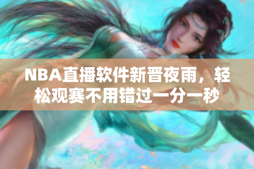 NBA直播软件新晋夜雨，轻松观赛不用错过一分一秒