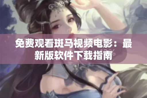 免费观看斑马视频电影：最新版软件下载指南