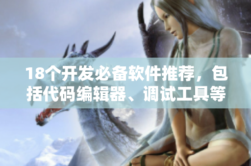 18个开发必备软件推荐，包括代码编辑器、调试工具等