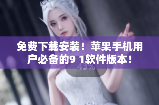 免费下载安装！苹果手机用户必备的9 1软件版本！