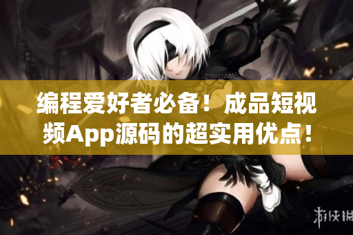 编程爱好者必备！成品短视频App源码的超实用优点！