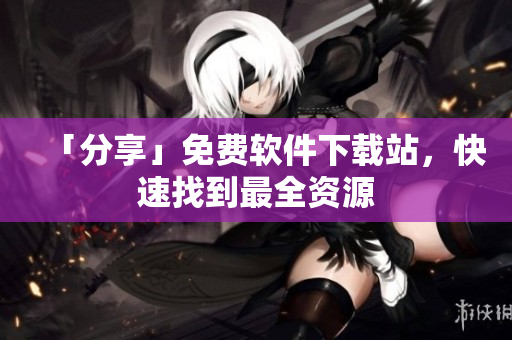 「分享」免费软件下载站，快速找到最全资源