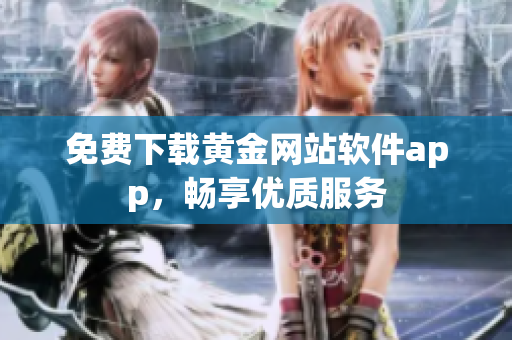免费下载黄金网站软件app，畅享优质服务
