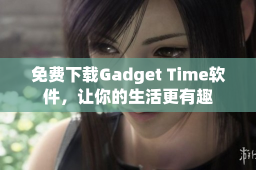 免费下载Gadget Time软件，让你的生活更有趣