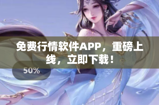 免费行情软件APP，重磅上线，立即下载！
