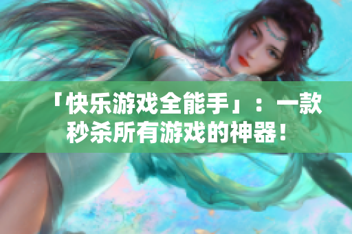 「快乐游戏全能手」：一款秒杀所有游戏的神器！