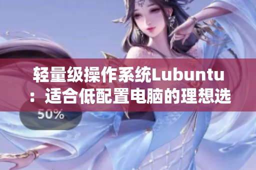 轻量级操作系统Lubuntu：适合低配置电脑的理想选择