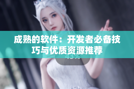 成熟的软件：开发者必备技巧与优质资源推荐